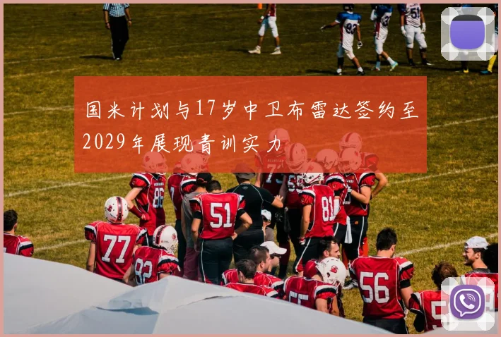 国米计划与17岁中卫布雷达签约至2029年展现青训实力