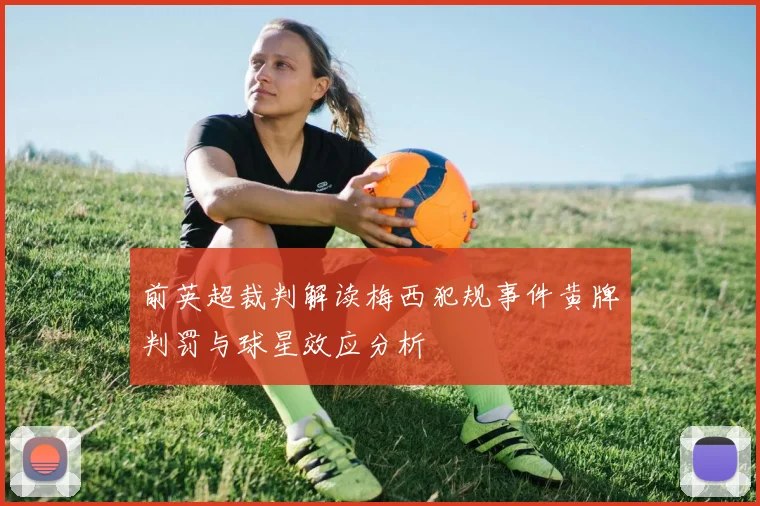前英超裁判解读梅西犯规事件黄牌判罚与球星效应分析