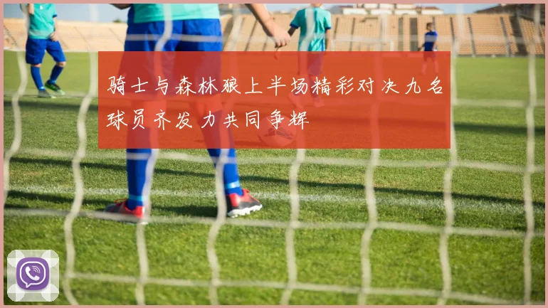 骑士与森林狼上半场精彩对决九名球员齐发力共同争辉