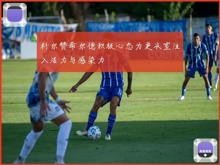 科尔赞希尔德积极心态为更衣室注入活力与感染力