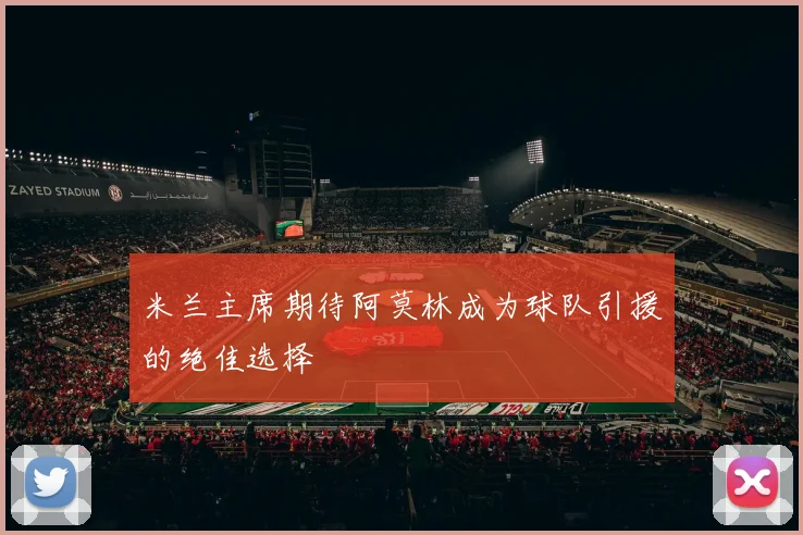 米兰主席期待阿莫林成为球队引援的绝佳选择