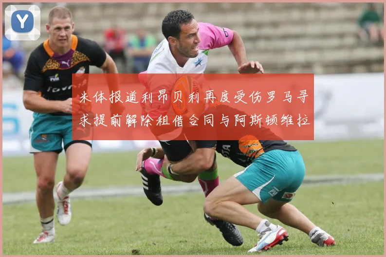 米体报道利昂贝利再度受伤罗马寻求提前解除租借合同与阿斯顿维拉接洽