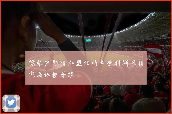 德弗里即将加盟帕纳辛奈科斯只待完成体检手续