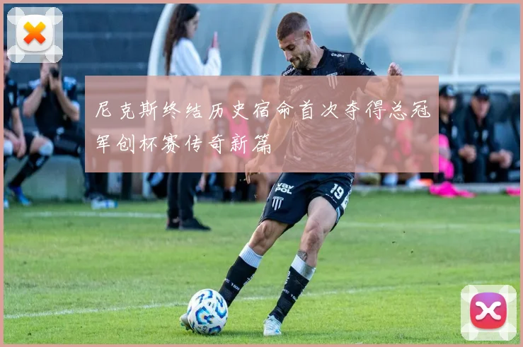 尼克斯终结历史宿命首次夺得总冠军创杯赛传奇新篇